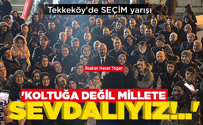 ‘KOLTUĞA DEĞİL MİLLETE SEVDALIYIZ!..’