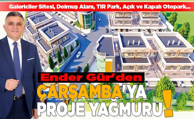 Ender Gür’den ÇARŞAMBA’YA PROJE YAĞMURU!