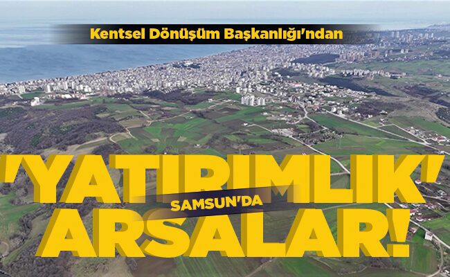 SAMSUN’DA YATIRIMLIK ARSALAR!