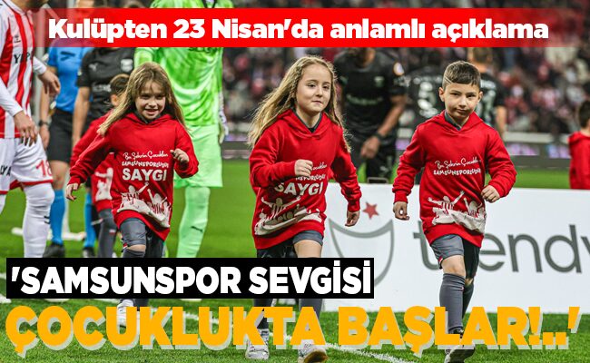 ‘SAMSUNSPOR SEVGİSİ ÇOCUKLUKTA BAŞLAR!..’