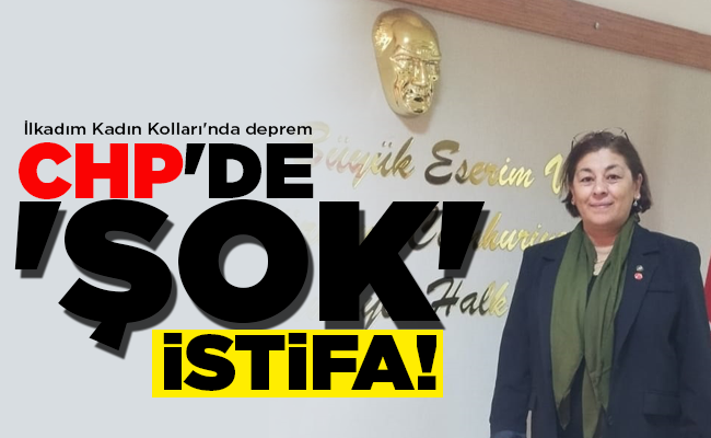 CHP’DE ‘ŞOK’ İSTİFA!
