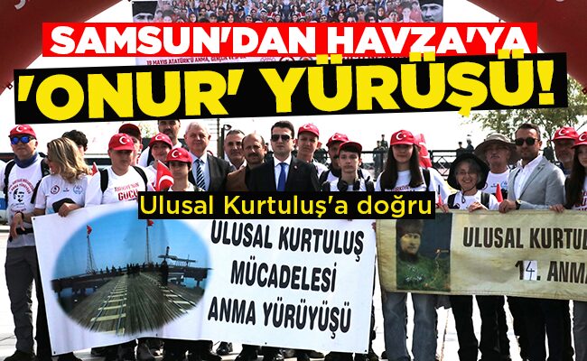 SAMSUN’DAN HAVZA’YA ‘ONUR’ YÜRÜYÜŞÜ!
