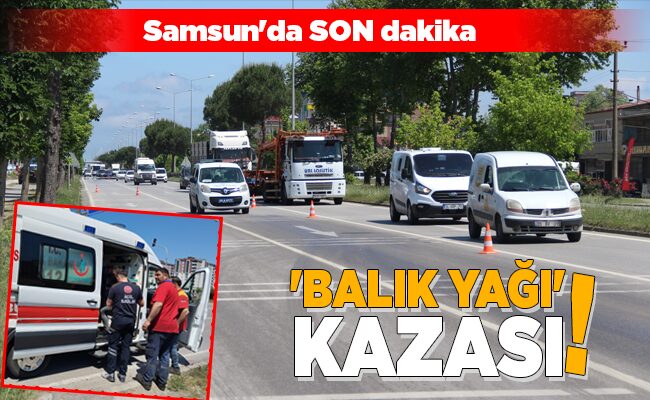 ‘BALIK YAĞI’ KAZASI!