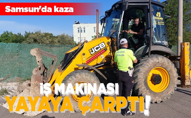 İŞ MAKİNASI YAYAYA ÇARPTI