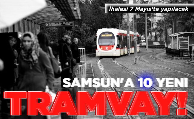 SAMSUN’A 10 YENİ TRAMVAY!