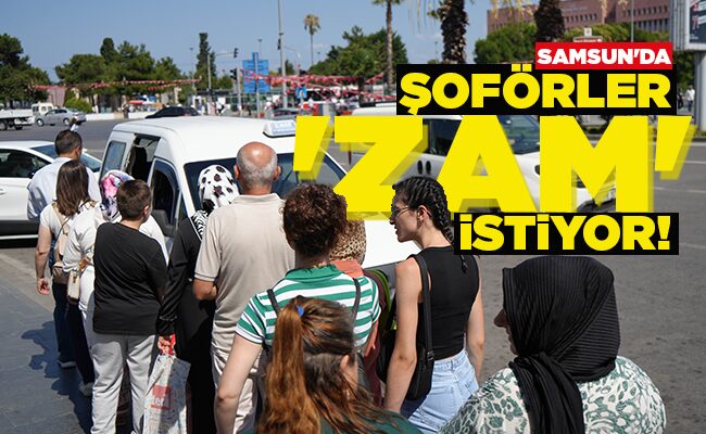 SAMSUN’DA  ŞOFÖRLER  ‘ZAM’   İSTİYOR!