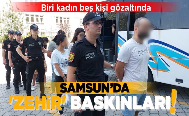 SAMSUN’DA ‘ZEHİR’ BASKINLARI!