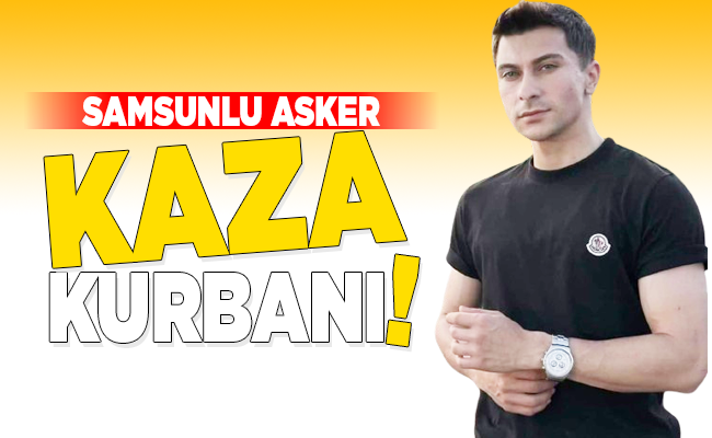 SAMSUNLU ASKER KAZA KURBANI!