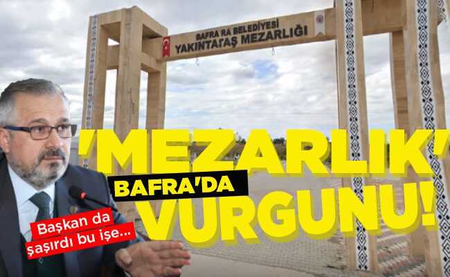 BAFRA’DA ‘MEZARLIK’ VURGUNU!