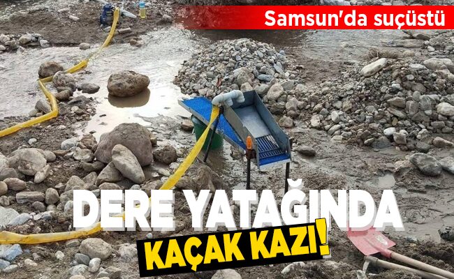 DERE YATAĞINDA KAÇAK KAZI!