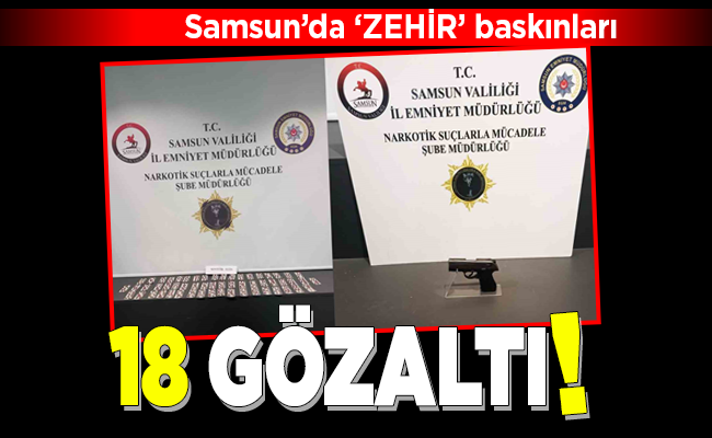 Samsun’da ‘ZEHİR’ baskınları 18 GÖZALTI!