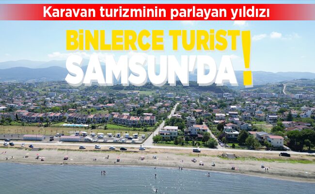 BİNLERCE TURİST SAMSUN’DA!
