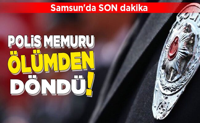 POLİS MEMURU ÖLÜMDEN DÖNDÜ!