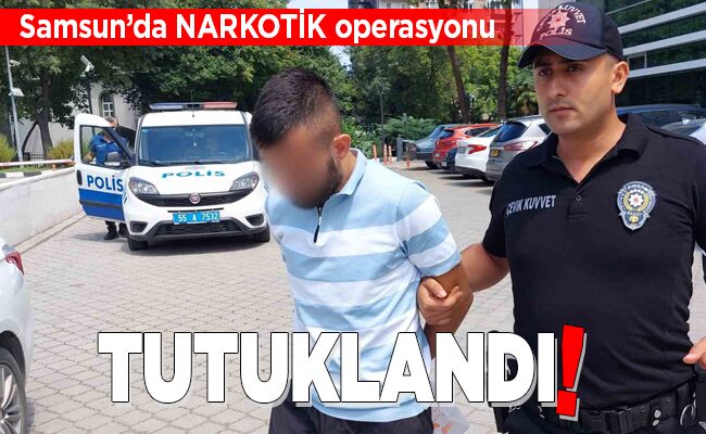 Samsun’da NARKOTİK operasyonu TUTUKLANDI!