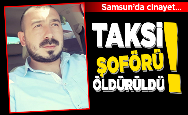 TAKSİ ŞOFÖRÜ ÖLDÜRÜLDÜ!
