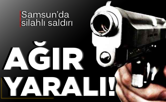 SAMSUN’DA SİLAHLI SALDIRI!
