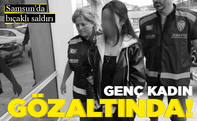 GENÇ KADIN GÖZALTINDA!