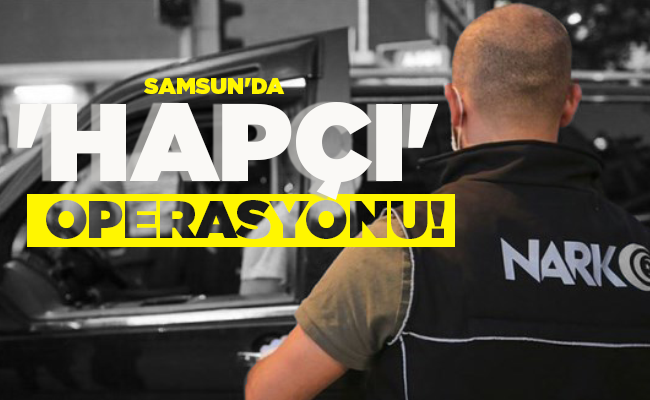 SAMSUN’DA  ‘HAPÇI’  OPERASYONU!