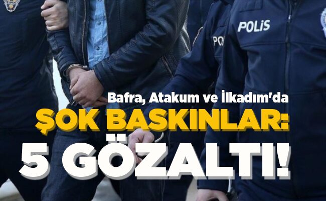 ŞOK BASKINLAR: 5 GÖZALTI!