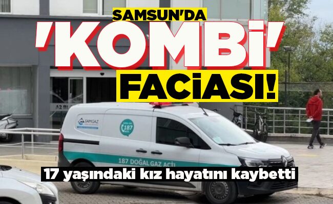 SAMSUN’DA ‘KOMBİ’ FACİASI!