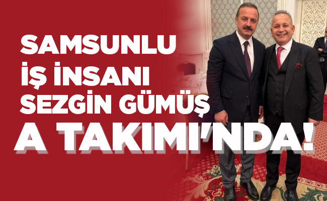 SAMSUNLU İŞ İNSANI  SEZGİN GÜMÜŞ   A TAKIMI’NDA!