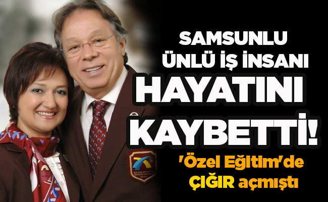 SAMSUNLU ÜNLÜ İŞ İNSANI HAYATINI KAYBETTİ!