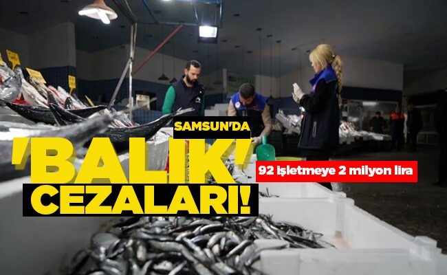 SAMSUN’DA ‘BALIK’ CEZALARI!