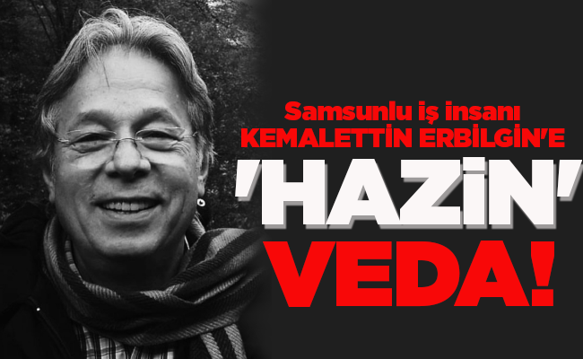 KEMALETTİN ERBİLGİN’E  ‘HAZİN’ VEDA!