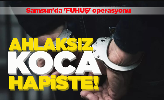 AHLAKSIZ KOCA   HAPİSTE!