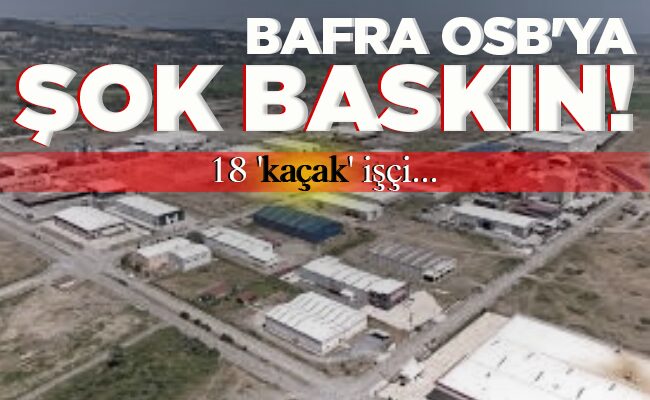BAFRA OSB’YA ŞOK BASKIN!