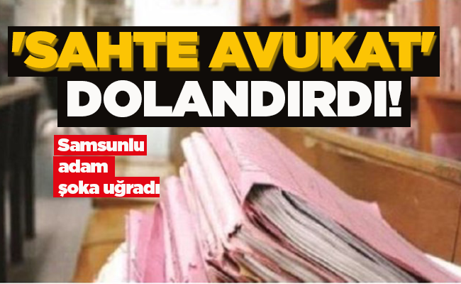 ‘SAHTE AVUKAT’ DOLANDIRDI!
