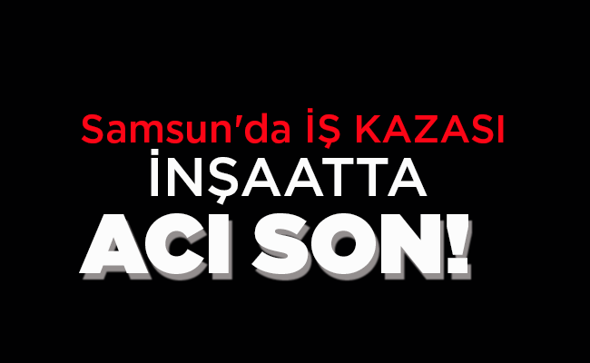 İNŞAATTA ACI SON!