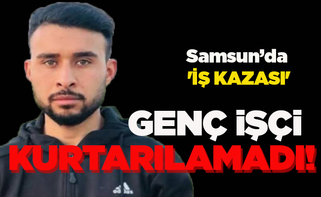 GENÇ İŞÇİ KURTARILAMADI!