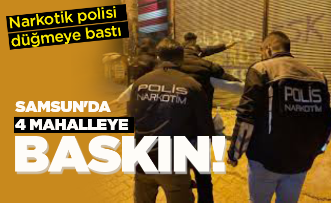 SAMSUN’DA 4 MAHALLEYE BASKIN!