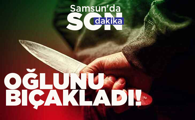 OĞLUNU BIÇAKLADI!