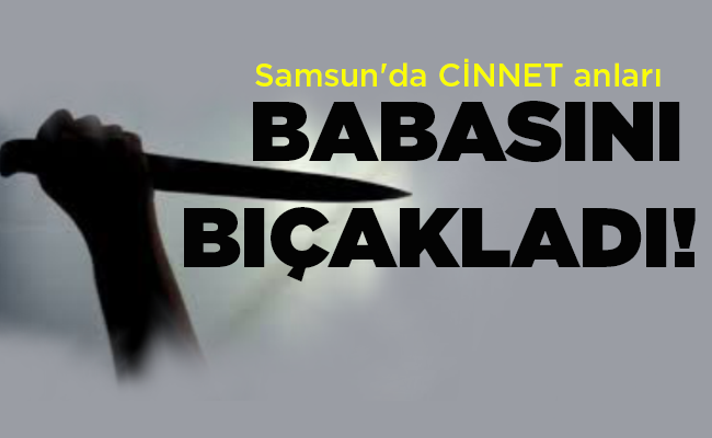 BABASINI BIÇAKLADI!