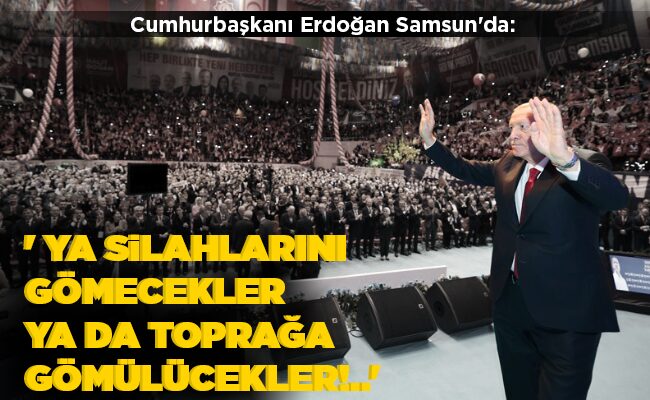 ‘ YA SİLAHLARINI GÖMECEKLER YA DA TOPRAĞA GÖMÜLÜCEKLER!..’