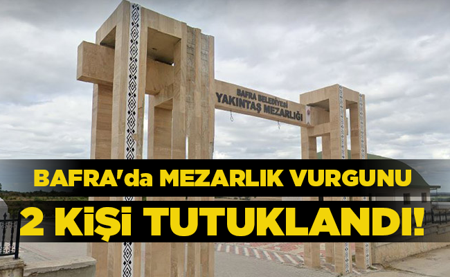 BAFRA’da MEZARLIK VURGUNU 2 KİŞİ TUTUKLANDI!