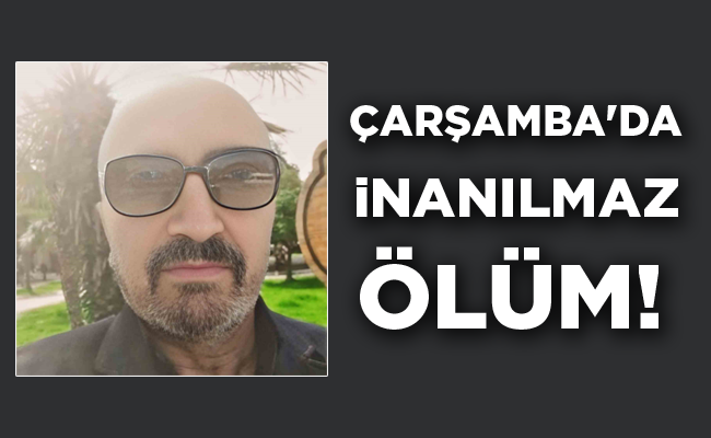 ÇARŞAMBA’DA   İNANILMAZ  ÖLÜM!