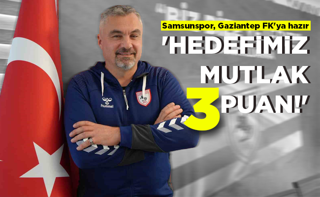 ‘HEDEFİMİZ MUTLAK 3 PUAN!’