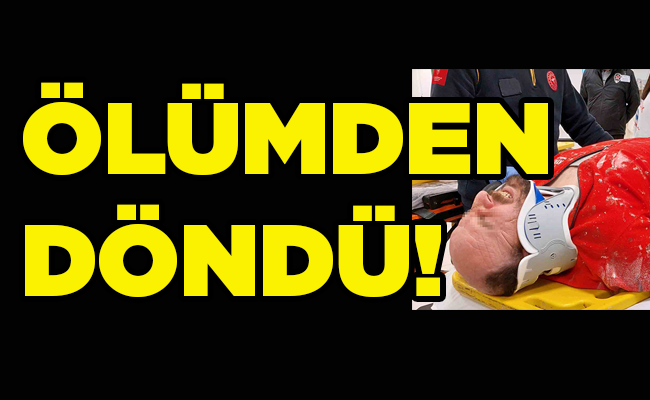 ÖLÜMDEN DÖNDÜ!