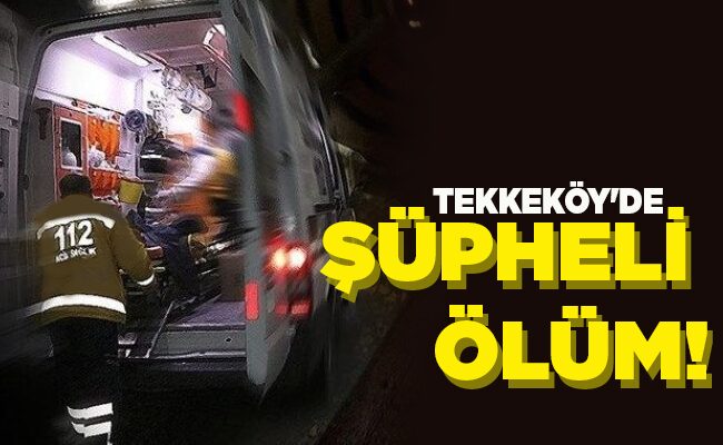 TEKKEKÖY’DE ŞÜPHELİ ÖLÜM!