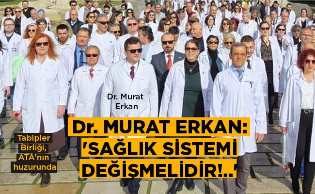 Dr. MURAT ERKAN: ‘SAĞLIK SİSTEMİ DEĞİŞMELİDİR!..’