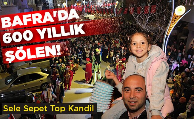 BAFRA’DA 600 YILLIK ŞÖLEN!