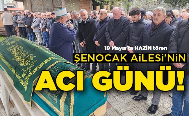 ŞENOCAK AİLESİ’NİN ACI GÜNÜ!