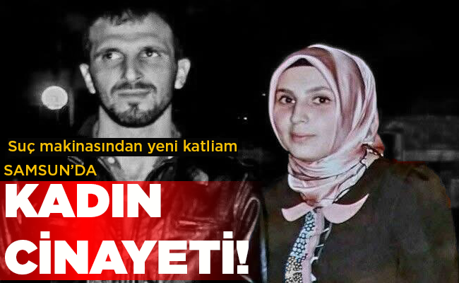 SAMSUN’DA KADIN CİNAYETİ!
