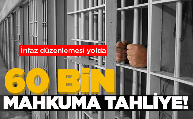 60 BİN MAHKUMA TAHLİYE!