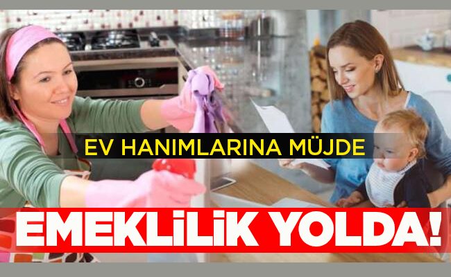 EV HANIMLARINA MÜJDE EMEKLİLİK YOLDA!