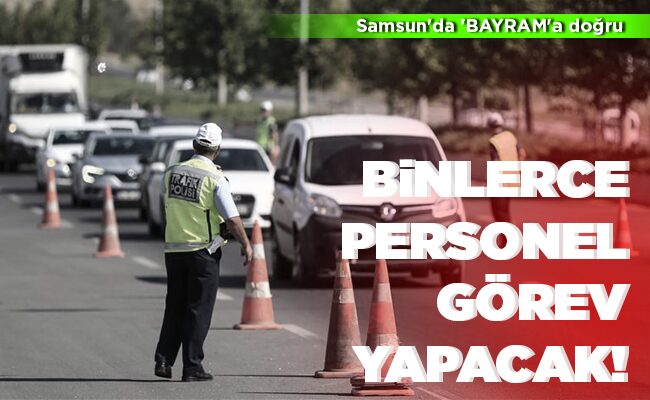 BİNLERCE PERSONEL GÖREV YAPACAK!