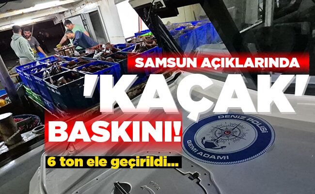 SAMSUN AÇIKLARINDA ‘KAÇAK’ BASKINI!